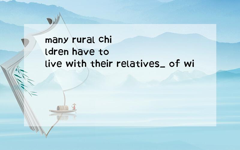 many rural children have to live with their relatives_ of wi