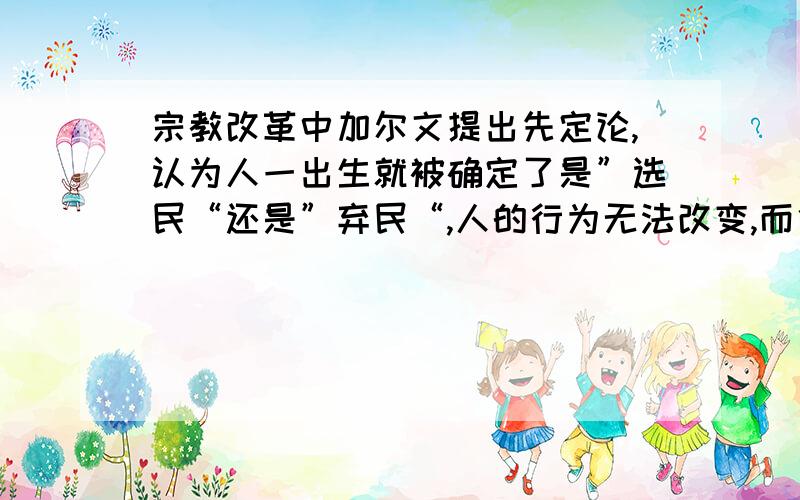 宗教改革中加尔文提出先定论,认为人一出生就被确定了是”选民“还是”弃民“,人的行为无法改变,而他又坚信”因信称义“,认为