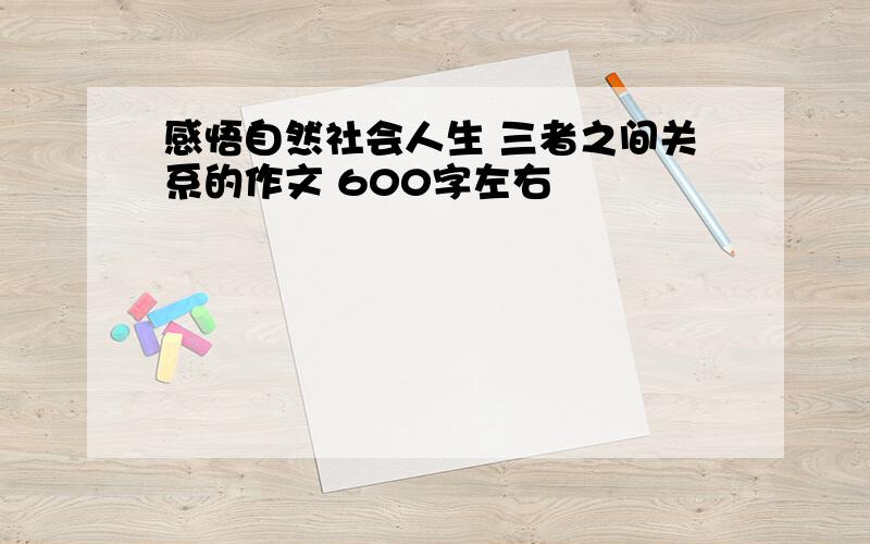 感悟自然社会人生 三者之间关系的作文 600字左右