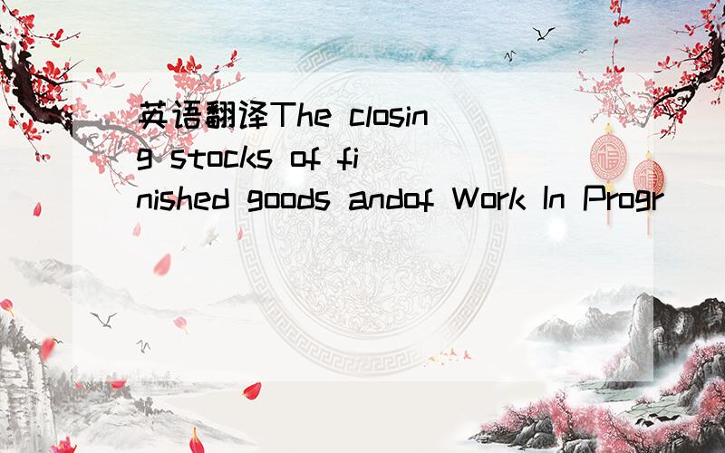 英语翻译The closing stocks of finished goods andof Work In Progr