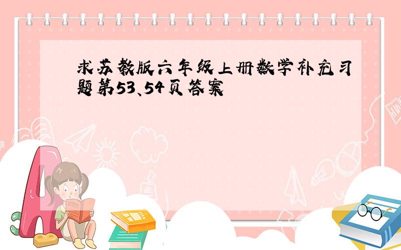 求苏教版六年级上册数学补充习题第53、54页答案