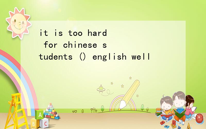 it is too hard for chinese students () english well