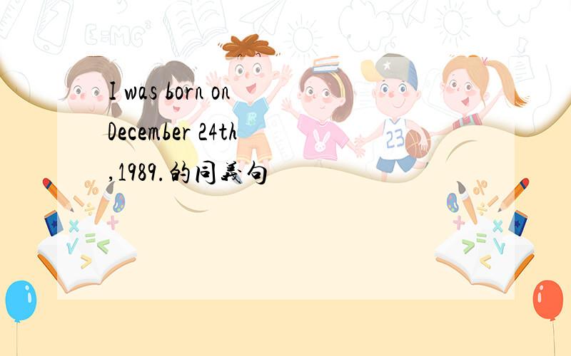 I was born on December 24th ,1989.的同义句