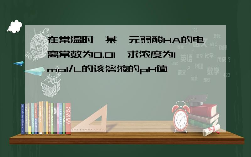 在常温时,某一元弱酸HA的电离常数为0.01,求浓度为1mol/L的该溶液的pH值