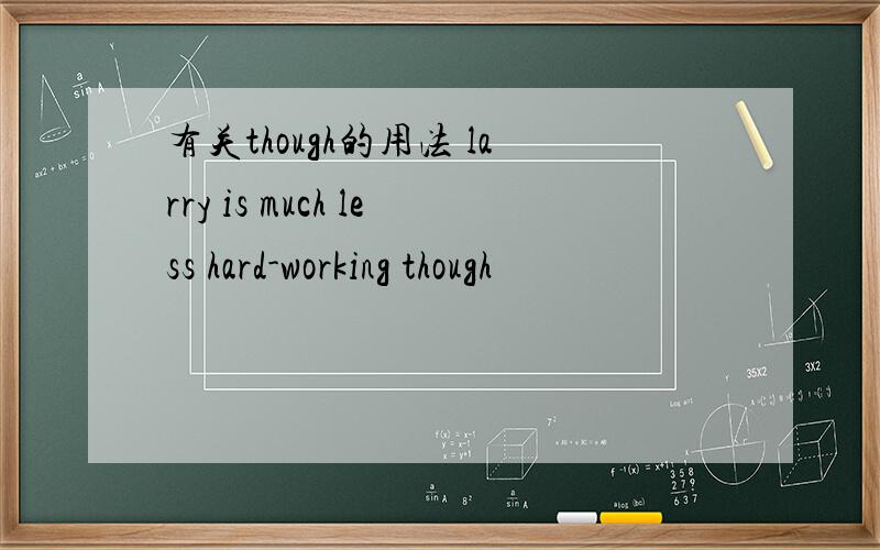 有关though的用法 larry is much less hard-working though