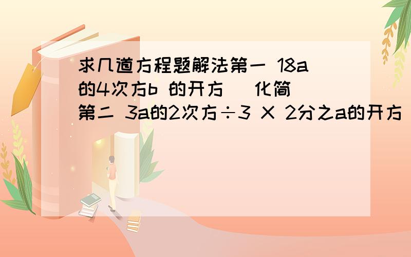 求几道方程题解法第一 18a的4次方b 的开方 (化简)第二 3a的2次方÷3 X 2分之a的开方 X 3分之2a的开方