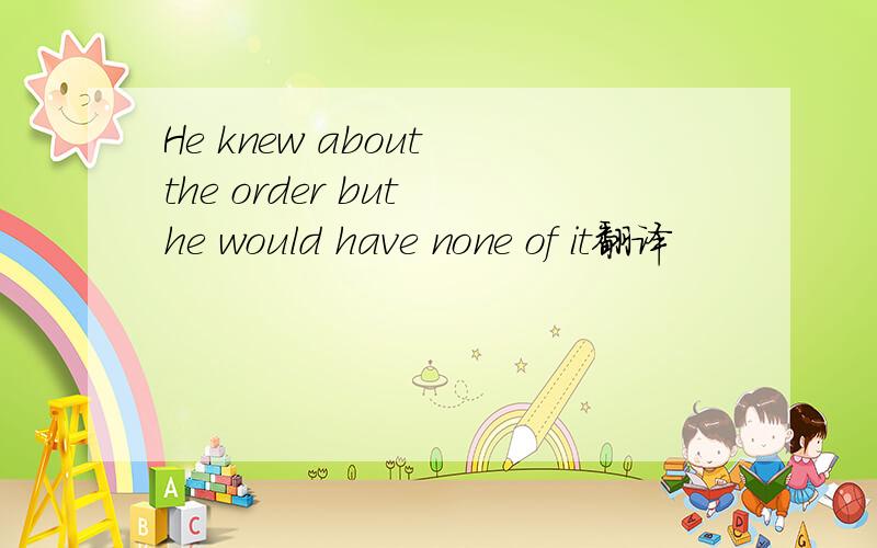 He knew about the order but he would have none of it翻译