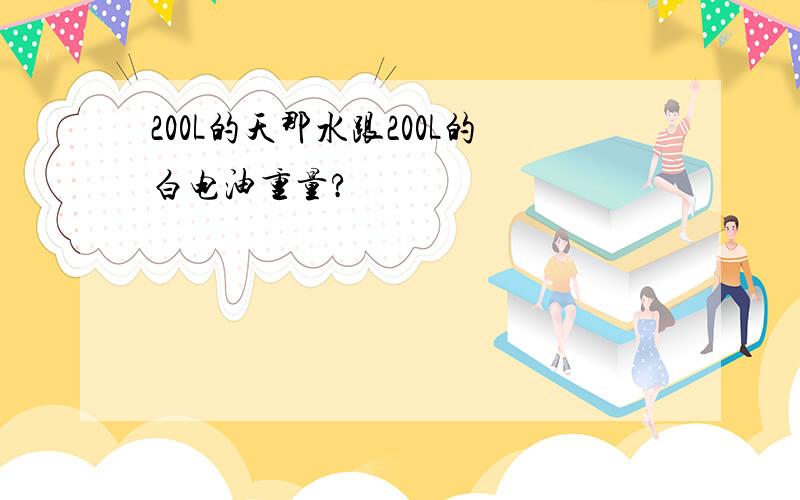 200L的天那水跟200L的白电油重量?