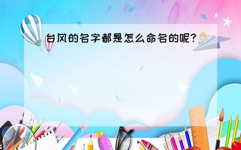 台风的名字都是怎么命名的呢?