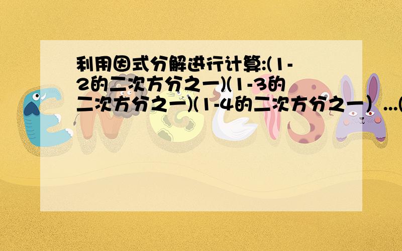 利用因式分解进行计算:(1-2的二次方分之一)(1-3的二次方分之一)(1-4的二次方分之一）...(1-10的二次方分