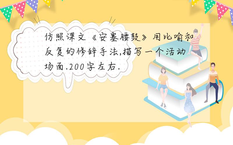 仿照课文《安塞腰鼓》用比喻和反复的修辞手法,描写一个活动场面.200字左右.