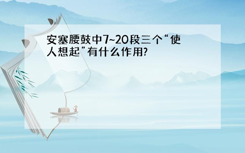 安塞腰鼓中7~20段三个“使人想起”有什么作用?