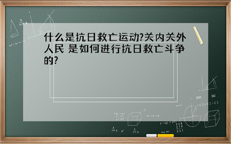 什么是抗日救亡运动?关内关外人民 是如何进行抗日救亡斗争的?