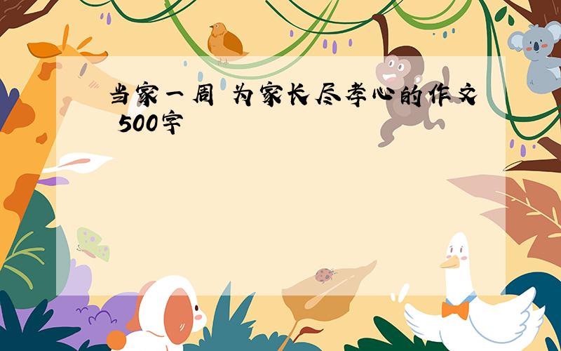 当家一周 为家长尽孝心的作文 500字