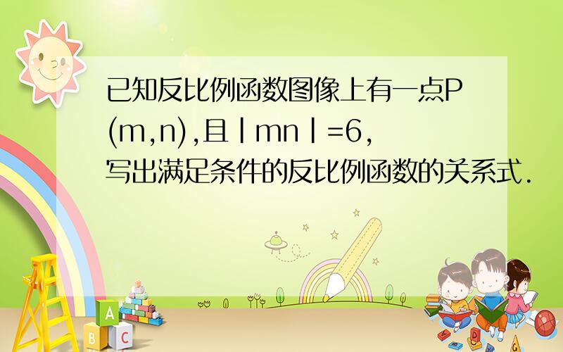 已知反比例函数图像上有一点P(m,n),且|mn|=6,写出满足条件的反比例函数的关系式.