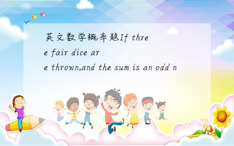 英文数学概率题If three fair dice are thrown,and the sum is an odd n