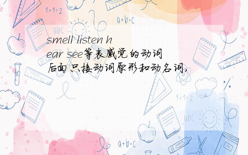 smell listen hear see等表感觉的动词后面只接动词原形和动名词,