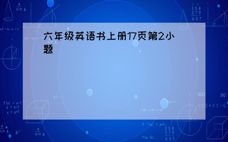 六年级英语书上册17页第2小题