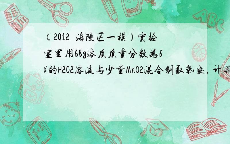 （2012•海陵区一模）实验室里用68g溶质质量分数为5%的H2O2溶液与少量MnO2混合制取氧气，计算生成氧气的质量．