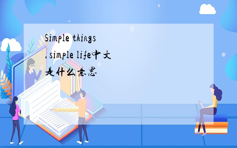 Simple things ,simple life中文是什么意思