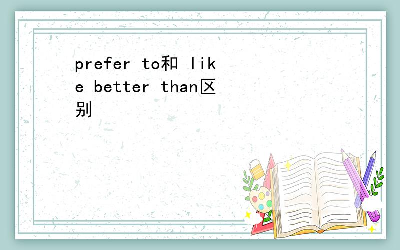 prefer to和 like better than区别