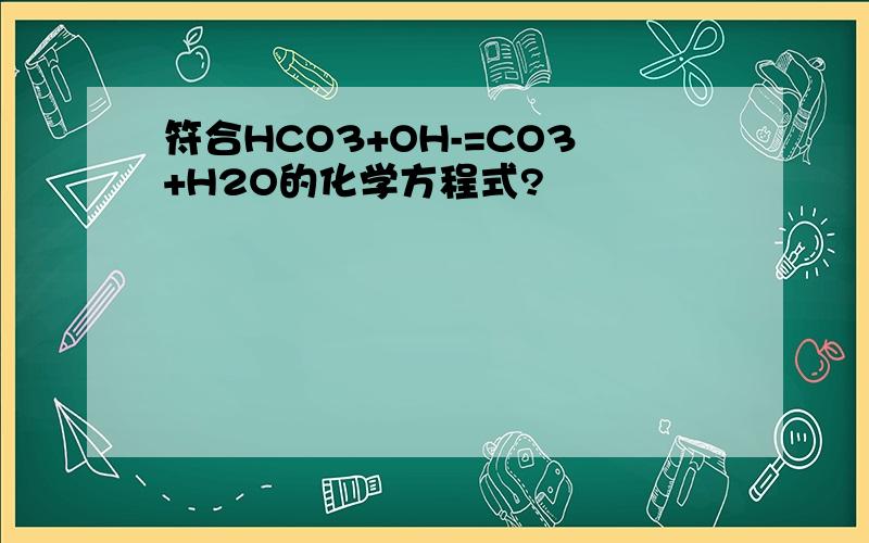 符合HCO3+OH-=CO3+H2O的化学方程式?