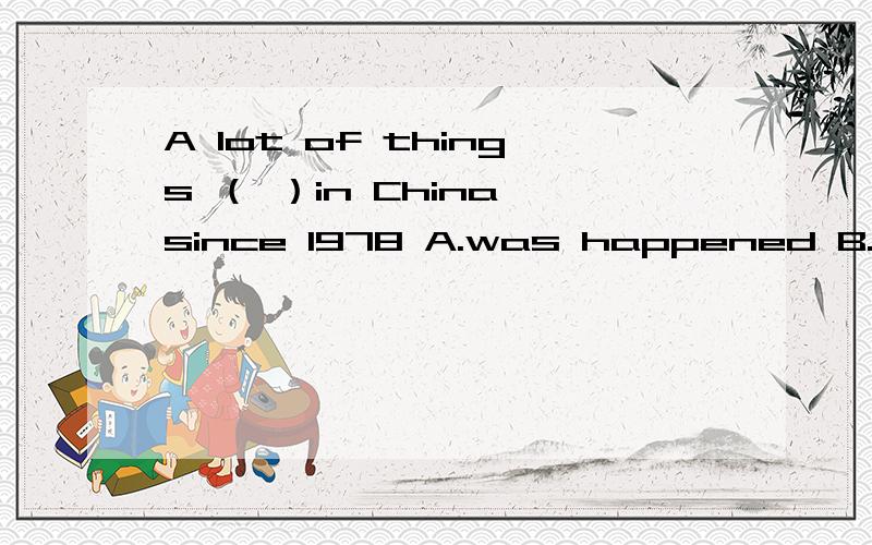 A lot of things （ ）in China since 1978 A.was happened B.have