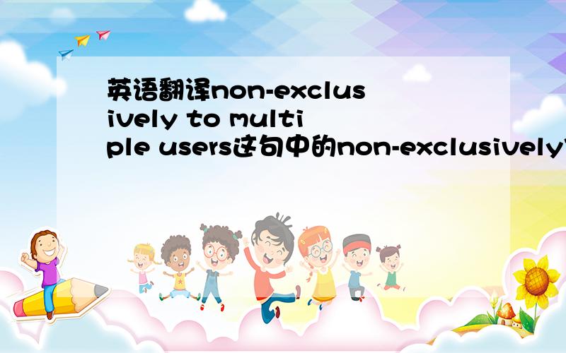 英语翻译non-exclusively to multiple users这句中的non-exclusively作何理解