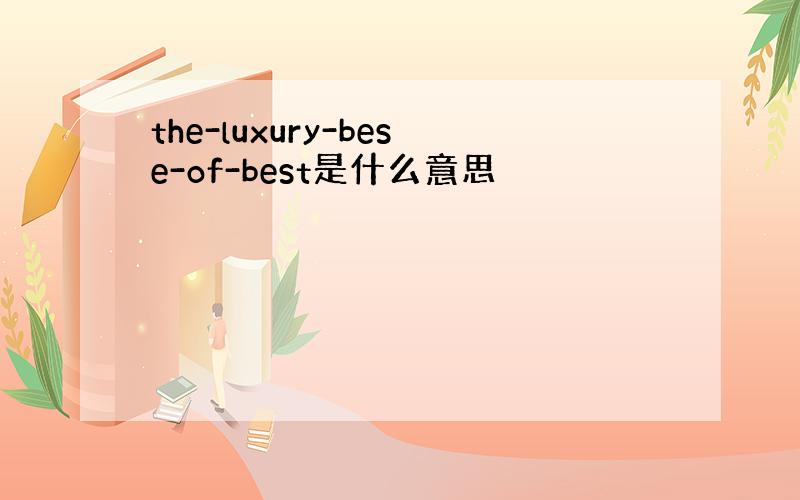 the-luxury-bese-of-best是什么意思