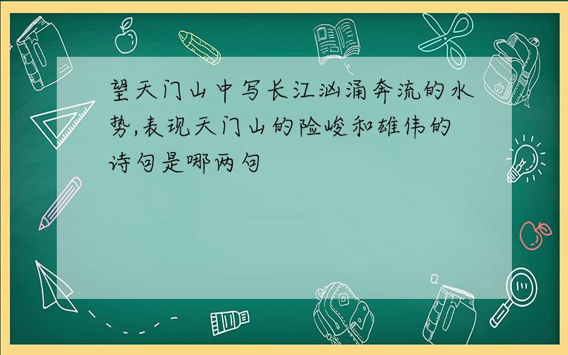 望天门山中写长江汹涌奔流的水势,表现天门山的险峻和雄伟的诗句是哪两句