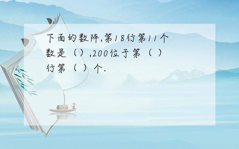 下面的数阵,第18行第11个数是（）,200位于第（ ）行第（ ）个.