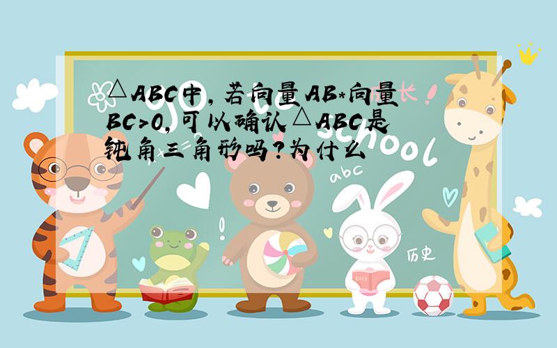 △ABC中,若向量AB*向量BC＞0,可以确认△ABC是钝角三角形吗?为什么