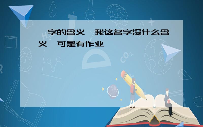 茹字的含义,我这名字没什么含义,可是有作业,