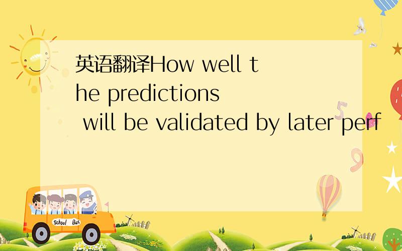 英语翻译How well the predictions will be validated by later perf