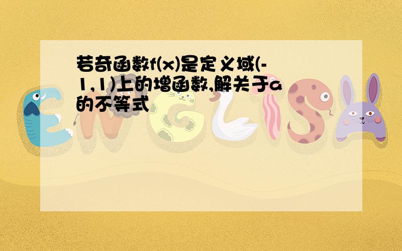 若奇函数f(x)是定义域(-1,1)上的增函数,解关于a的不等式