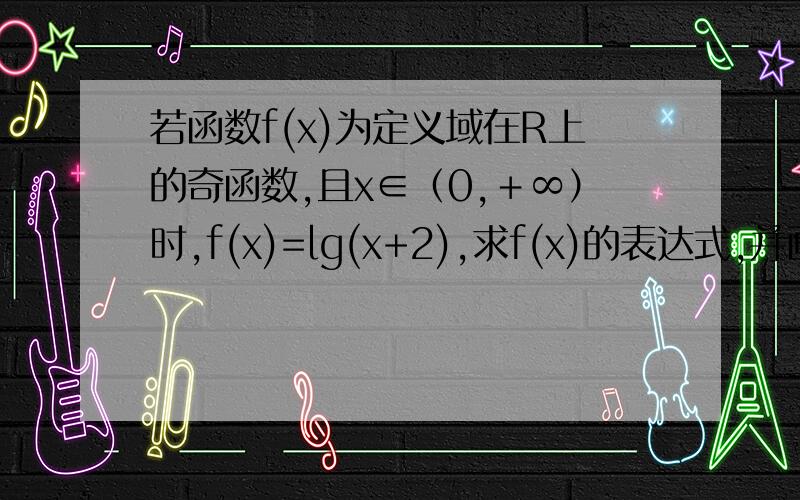 若函数f(x)为定义域在R上的奇函数,且x∈（0,＋∞）时,f(x)=lg(x+2),求f(x)的表达式,并画出示意图.