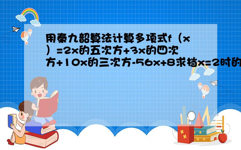 用秦九韶算法计算多项式f（x）=2x的五次方+3x的四次方+10x的三次方-56x+8求档x=2时的值