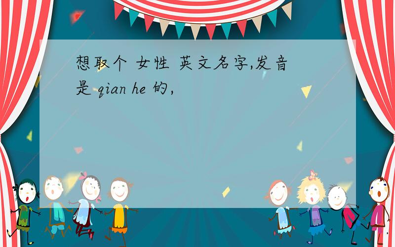 想取个 女性 英文名字,发音是 qian he 的,