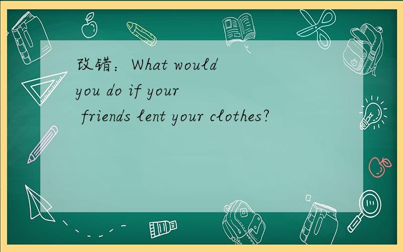 改错：What would you do if your friends lent your clothes?