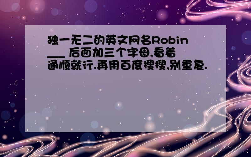 独一无二的英文网名Robin___ 后面加三个字母,看着通顺就行.再用百度搜搜,别重复.