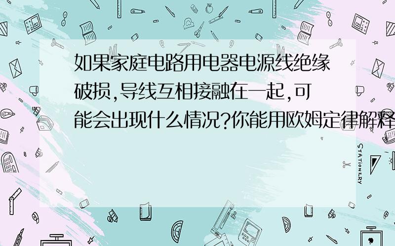 如果家庭电路用电器电源线绝缘破损,导线互相接融在一起,可能会出现什么情况?你能用欧姆定律解释吗?