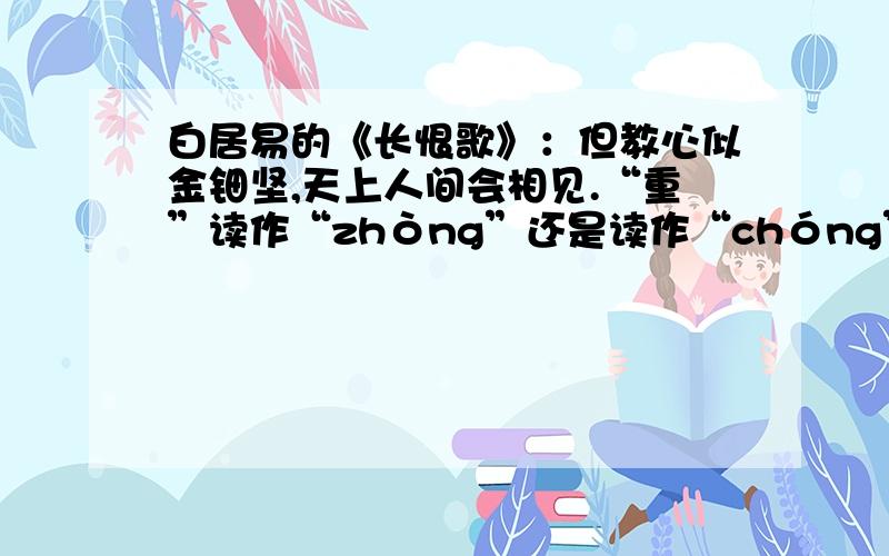 白居易的《长恨歌》：但教心似金钿坚,天上人间会相见.“重”读作“zhòng”还是读作“chóng”?