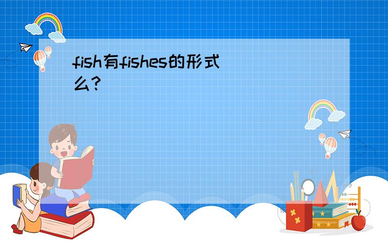 fish有fishes的形式么?