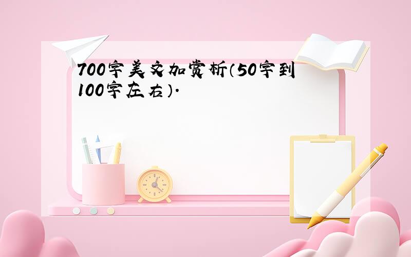 700字美文加赏析（50字到100字左右）.