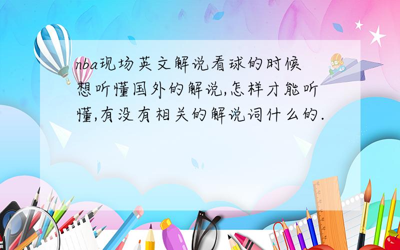 nba现场英文解说看球的时候想听懂国外的解说,怎样才能听懂,有没有相关的解说词什么的.