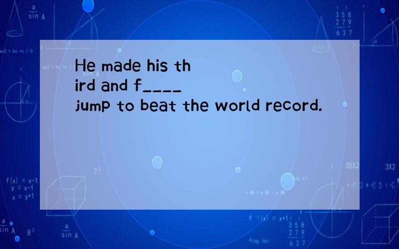 He made his third and f____ jump to beat the world record.