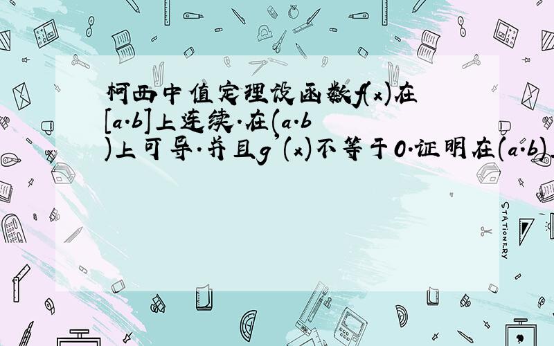 柯西中值定理设函数f(x)在[a.b]上连续.在(a.b)上可导.并且g'(x)不等于0.证明在(a.b)上存在一点e使