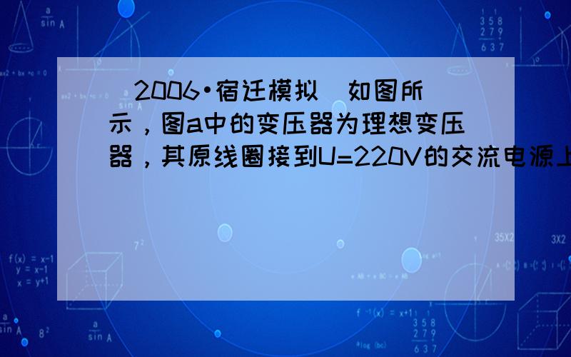 （2006•宿迁模拟）如图所示，图a中的变压器为理想变压器，其原线圈接到U=220V的交流电源上，副线圈与阻值为R1的电