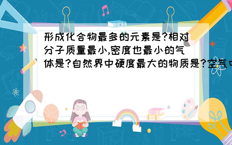 形成化合物最多的元素是?相对分子质量最小,密度也最小的气体是?自然界中硬度最大的物质是?空气中含量最多的元素是?最简单的