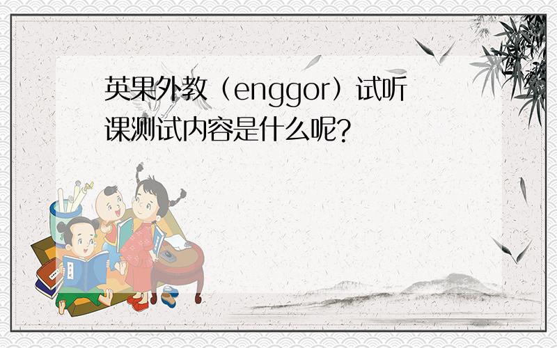 英果外教（enggor）试听课测试内容是什么呢?